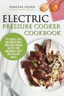 Electric Pressure Cooker Cookbook 115 Quick Easy and Irresistible Pressure Cooker Recipes for Amazingly Tasty and Healthy Meals