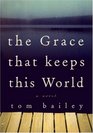 The Grace That Keeps This World  A Novel