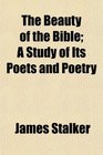 The Beauty of the Bible A Study of Its Poets and Poetry