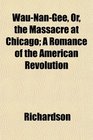 WauNanGee Or the Massacre at Chicago A Romance of the American Revolution