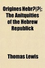 Origines Hebr The Anitquities of the Hebrew Republick