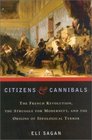Citizens  Cannibals The French Revolution the Struggle for Modernity and the Origins of Ideological Terror