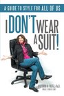I Don\'t Wear A Suit!: A guide to style for all of us