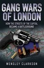 Gang Wars of London How the Streets of the Capital Became a Battleground