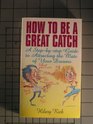 How to Be a Great Catch A StepByStep Guide to Attracting the Mate of Your Dreams
