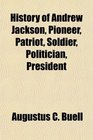 History of Andrew Jackson Pioneer Patriot Soldier Politician President