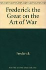 Frederick the Great on the Art of War