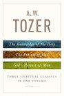 A W Tozer Three Spiritual Classics in One Volume The Knowledge of the Holy The Pursuit of God and God's Pursuit of Man