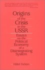 Origins of the Crisis in the USSR Essays on the Political Economy of a Disintegrating System