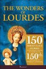 The Wonders of Lourdes: 150 Miraculous Stories of the Power of Prayer to Celebrate; the 150th Anniversary of Our Ladys Apparition