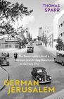 German Jerusalem The Remarkable Life of a GermanJewish Neighborhood in the Holy City