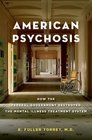 American Psychosis How the Federal Government Destroyed the Mental Illness Treatment System