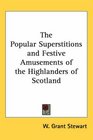 The Popular Superstitions And Festive Amusements Of The Highlanders Of Scotland
