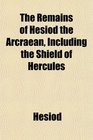 The Remains of Hesiod the Arcraean Including the Shield of Hercules