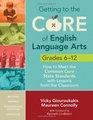 Getting to the Core of English Language Arts Grades 612 How to Meet the Common Core State Standards with Lessons from the Classroom