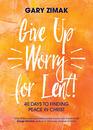 Give Up Worry for Lent!: 40 Days to Finding Peace in Christ