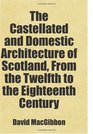 The Castellated and Domestic Architecture of Scotland From the Twelfth to the Eighteenth Century Includes free bonus books