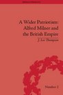 A Wider Patriotism Alfred Milner and the British Empire