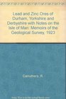 Lead and Zinc Ores of Durham Yorkshire and Derbyshire with Notes on the Isle of Man Memoirs of the Geological Survey 1923