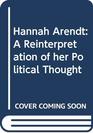 Hannah Arendt  A Reinterpretation of her Political Thought
