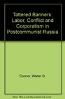 Tattered Banners Labor Conflict And Corporatism In Postcommunist Russia