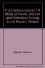 The Creative Element A Study of Vision Despair and Orthodoxy Among Some Modern Writers