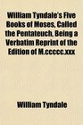 William Tyndale's Five Books of Moses Called the Pentateuch Being a Verbatim Reprint of the Edition of Mcccccxxx