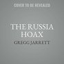 The Russia Hoax The Illicit Scheme to Clear Hillary Clinton and Frame Donald Trump