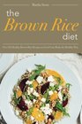 The Brown Rice Diet Over 25 Healthy Brown Rice Recipes to Feed Your Body the Healthy Way