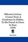 Hibernia Curiosa A Letter From A Gentleman In Dublin To His Friend At Dover In Kent