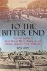 To the Bitter End The Final Battles of Army Groups North Ukraine A and CenterEastern Front 194445