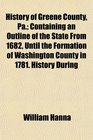 History of Greene County Pa Containing an Outline of the State From 1682 Until the Formation of Washington County in 1781 History During