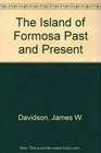 The Island of Formosa Past and Present History People Resources and Commercial Prospects  Tea Camphor Sugar Gold Coal Sulphur Economical
