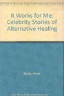 It Works for Me Celebrity Stories of Alternative Healing