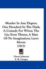 Murder In Any Degree One Hundred In The Dark A Comedy For Wives The Lie Even Threes A Man Of No Imagination Larry Moore