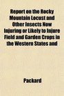 Report on the Rocky Mountain Locust and Other Insects Now Injuring or Likely to Injure Field and Garden Crops in the Western States and