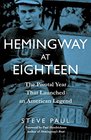Hemingway at Eighteen The Pivotal Year That Launched an American Legend