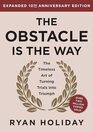The Obstacle is the Way Expanded 10th Anniversary Edition The Timeless Art of Turning Trials into Triumph