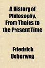 A History of Philosophy From Thales to the Present Time