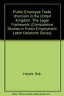Public Employee Trade Unionism in the United Kingdom The Legal Framework