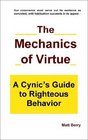 The Mechanics of Virtue A Cynic's Guide to Righteous Behavior