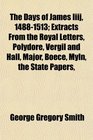 The Days of James Iiij 14881513 Extracts From the Royal Letters Polydore Vergil and Hall Major Boece Myln the State Papers