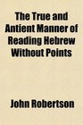 The True and Antient Manner of Reading Hebrew Without Points