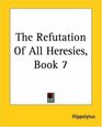 The Refutation Of All Heresies Book 7