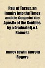 Paul of Tarsus an Inquiry Into the Times and the Gospel of the Apostle of the Gentiles by a Graduate