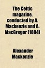 The Celtic magazine conducted by A Mackenzie and A MacGregor