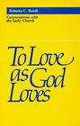 To Love As God Loves Conversations With the Early Church