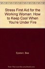 Stress First Aid for the Working Woman How to Keep Cool When You're Under Fire