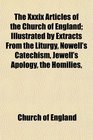 The Xxxix Articles of the Church of England Illustrated by Extracts From the Liturgy Nowell's Catechism Jewell's Apology the Homilies