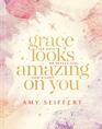 Grace Looks Amazing on You: 100 Days of Reflecting God?s Love